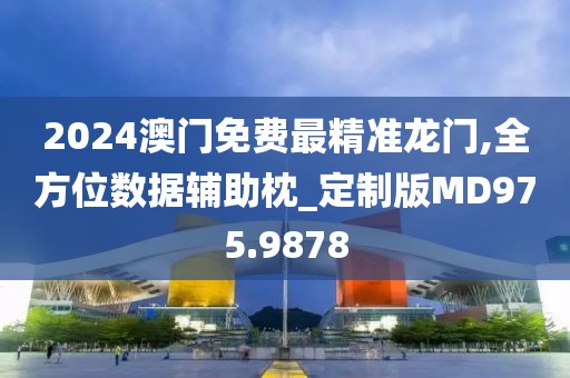 2024澳门免费最精准龙门,全方位数据辅助枕_定制版MD975.9878