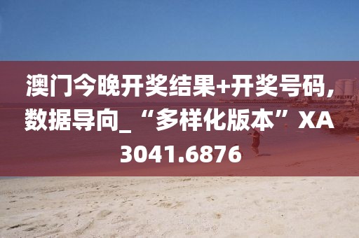 澳门今晚开奖结果+开奖号码,数据导向_“多样化版本”XA3041.6876