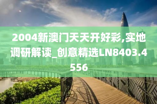 2004新澳门天天开好彩,实地调研解读_创意精选LN8403.4556