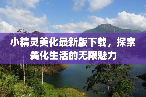 小精灵美化最新版下载，探索美化生活的无限魅力