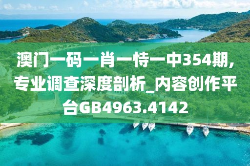 澳门一码一肖一恃一中354期,专业调查深度剖析_内容创作平台GB4963.4142