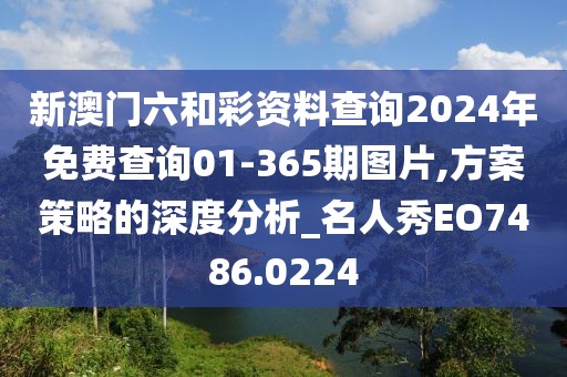 新澳门六和彩资料查询2024年免费查询01-365期图片,方案策略的深度分析_名人秀EO7486.0224