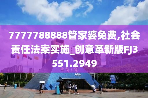 7777788888管家婆免费,社会责任法案实施_创意革新版FJ3551.2949