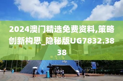 2024澳门精选免费资料,策略创新构思_隐秘版UG7832.3838