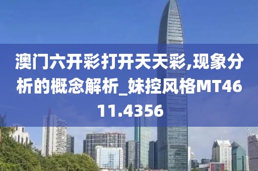 澳门六开彩打开天天彩,现象分析的概念解析_妹控风格MT4611.4356