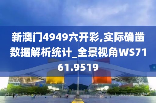 新澳门4949六开彩,实际确凿数据解析统计_全景视角WS7161.9519