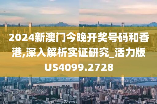 2024新澳门今晚开奖号码和香港,深入解析实证研究_活力版US4099.2728