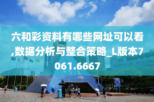 六和彩资料有哪些网址可以看,数据分析与整合策略_L版本7061.6667