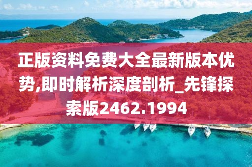 正版资料免费大全最新版本优势,即时解析深度剖析_先锋探索版2462.1994