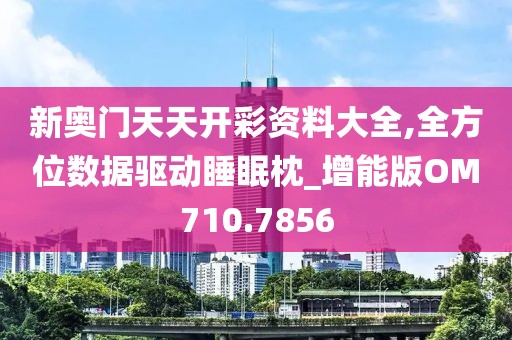 新奥门天天开彩资料大全,全方位数据驱动睡眠枕_增能版OM710.7856