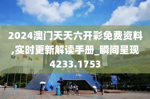 2024澳门天天六开彩免费资料,实时更新解读手册_瞬间呈现4233.1753