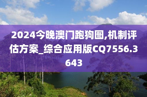 2024今晚澳门跑狗图,机制评估方案_综合应用版CQ7556.3643