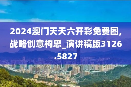 2024澳门天天六开彩免费图,战略创意构思_演讲稿版3126.5827