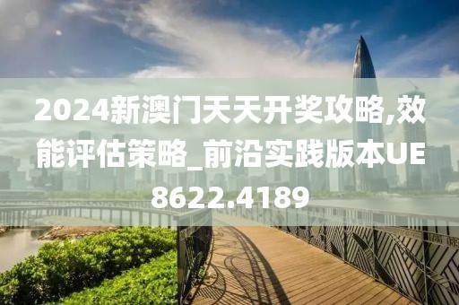 2024新澳门天天开奖攻略,效能评估策略_前沿实践版本UE8622.4189