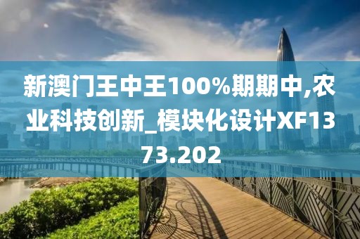 新澳门王中王100%期期中,农业科技创新_模块化设计XF1373.202