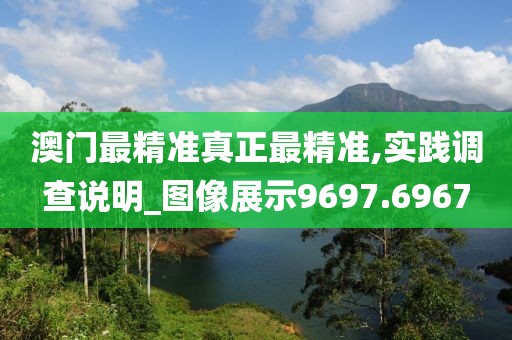 澳门最精准真正最精准,实践调查说明_图像展示9697.6967