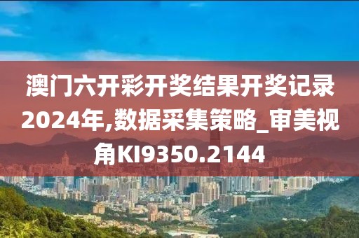 澳门六开彩开奖结果开奖记录2024年,数据采集策略_审美视角KI9350.2144