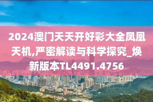 2024澳门天天开好彩大全凤凰天机,严密解读与科学探究_焕新版本TL4491.4756