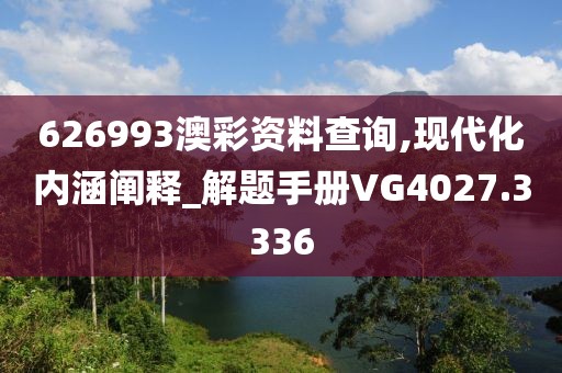 626993澳彩资料查询,现代化内涵阐释_解题手册VG4027.3336