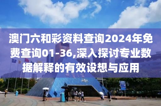 澳门六和彩资料查询2024年免费查询01-36,深入探讨专业数据解释的有效设想与应用