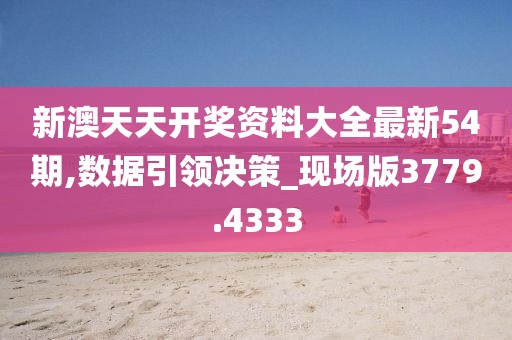 新澳天天开奖资料大全最新54期,数据引领决策_现场版3779.4333