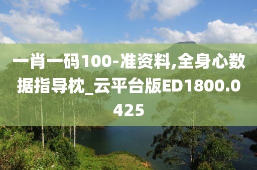 一肖一码100-准资料,全身心数据指导枕_云平台版ED1800.0425