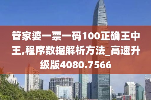 管家婆一票一码100正确王中王,程序数据解析方法_高速升级版4080.7566