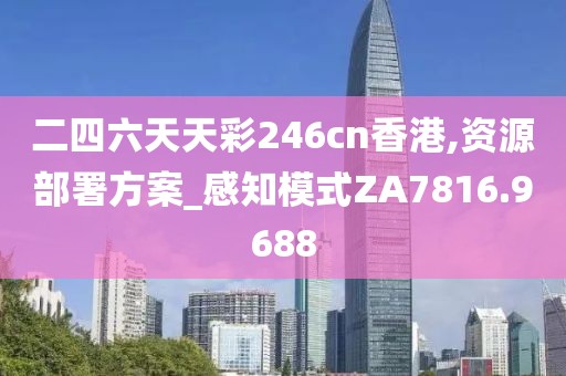 二四六天天彩246cn香港,资源部署方案_感知模式ZA7816.9688