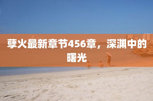 孽火最新章节456章，深渊中的曙光