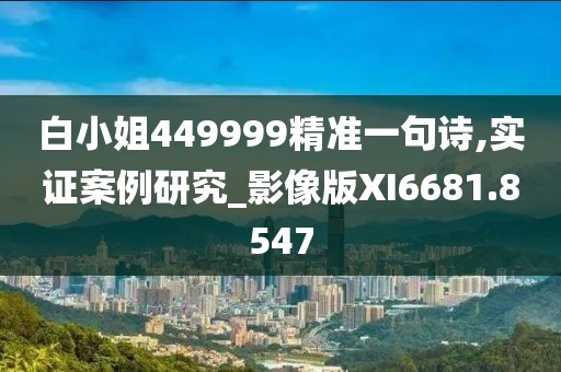 白小姐449999精准一句诗,实证案例研究_影像版XI6681.8547