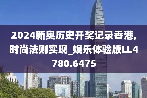 2024新奥历史开奖记录香港,时尚法则实现_娱乐体验版LL4780.6475