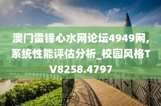 澳门雷锋心水网论坛4949网,系统性能评估分析_校园风格TV8258.4797