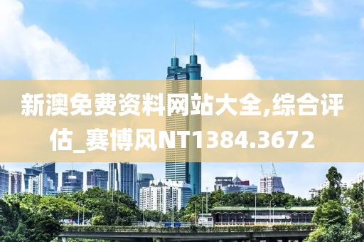 新澳免费资料网站大全,综合评估_赛博风NT1384.3672