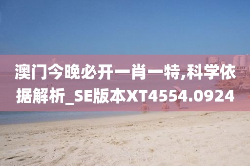 澳门今晚必开一肖一特,科学依据解析_SE版本XT4554.0924