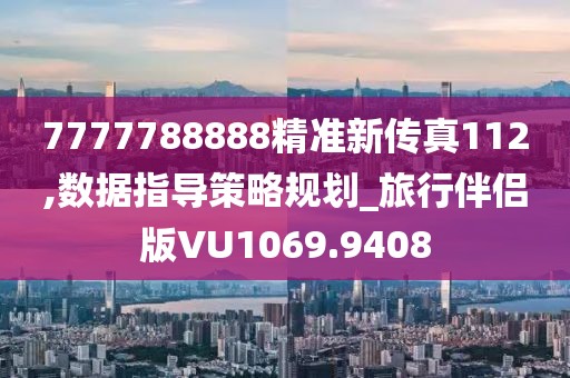 7777788888精准新传真112,数据指导策略规划_旅行伴侣版VU1069.9408