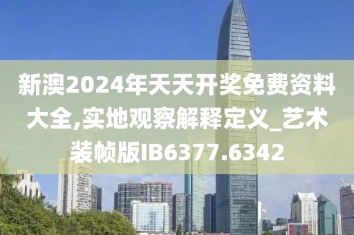 新澳2024年天天开奖免费资料大全,实地观察解释定义_艺术装帧版IB6377.6342