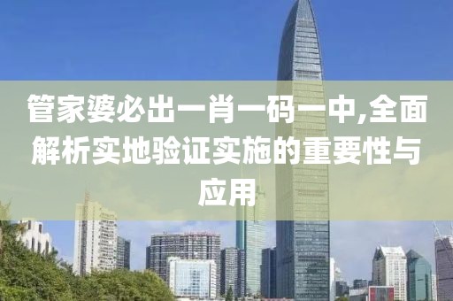 管家婆必出一肖一码一中,全面解析实地验证实施的重要性与应用