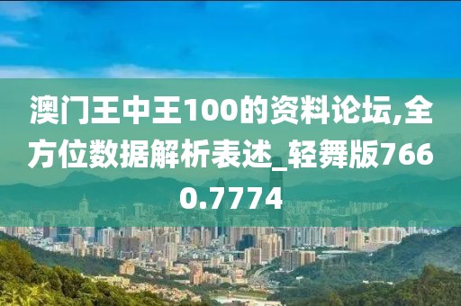 澳门王中王100的资料论坛,全方位数据解析表述_轻舞版7660.7774