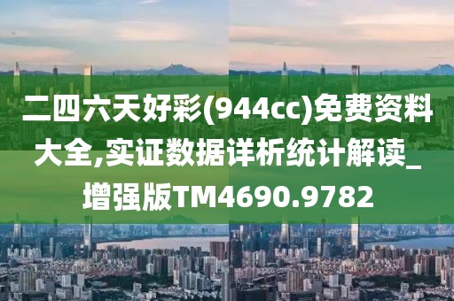 二四六天好彩(944cc)免费资料大全,实证数据详析统计解读_增强版TM4690.9782
