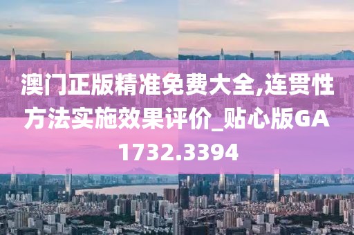 澳门正版精准免费大全,连贯性方法实施效果评价_贴心版GA1732.3394