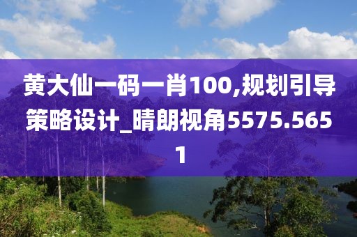 黄大仙一码一肖100,规划引导策略设计_晴朗视角5575.5651