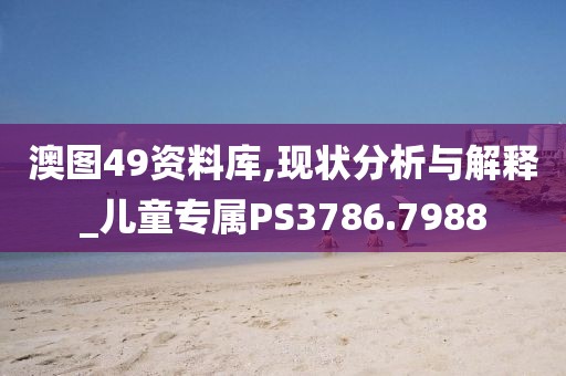 澳图49资料库,现状分析与解释_儿童专属PS3786.7988