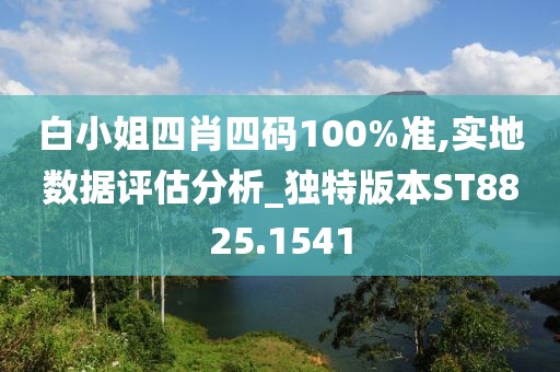白小姐四肖四码100%准,实地数据评估分析_独特版本ST8825.1541