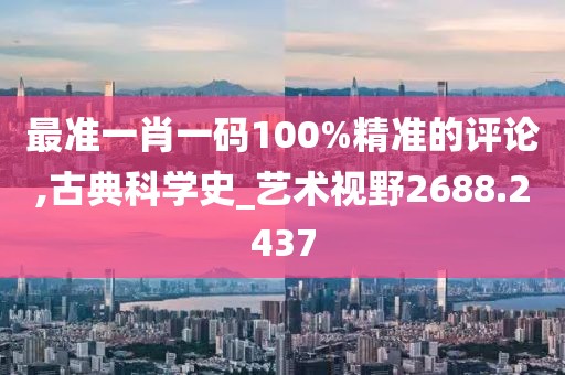 最准一肖一码100%精准的评论,古典科学史_艺术视野2688.2437