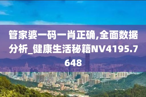管家婆一码一肖正确,全面数据分析_健康生活秘籍NV4195.7648