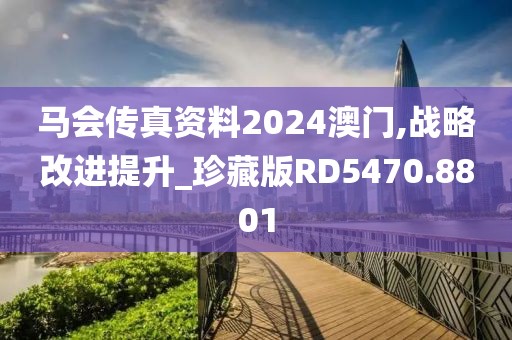 马会传真资料2024澳门,战略改进提升_珍藏版RD5470.8801