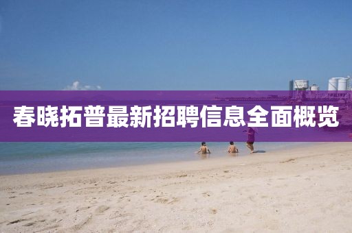 春晓拓普最新招聘信息全面概览
