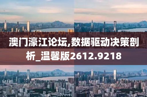 澳门濠江论坛,数据驱动决策剖析_温馨版2612.9218