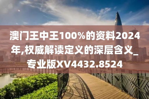 澳门王中王100%的资料2024年,权威解读定义的深层含义_专业版XV4432.8524