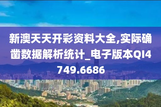 新澳天天开彩资料大全,实际确凿数据解析统计_电子版本QI4749.6686